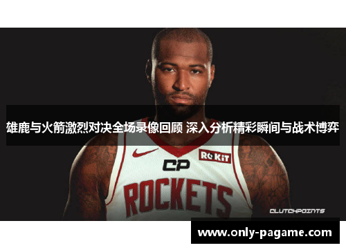 雄鹿与火箭激烈对决全场录像回顾 深入分析精彩瞬间与战术博弈