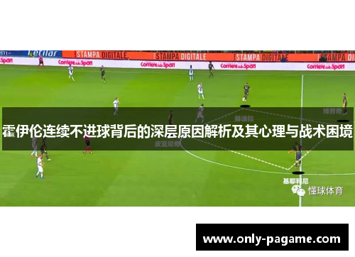 霍伊伦连续不进球背后的深层原因解析及其心理与战术困境