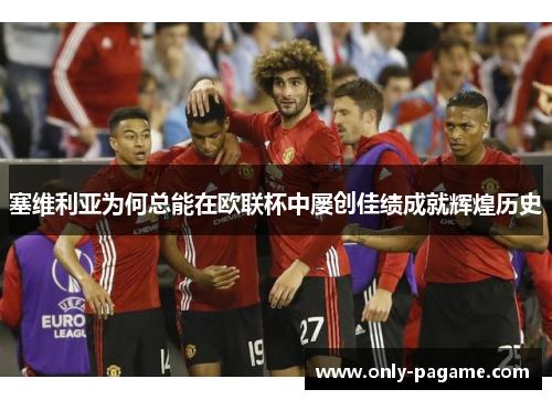 塞维利亚为何总能在欧联杯中屡创佳绩成就辉煌历史