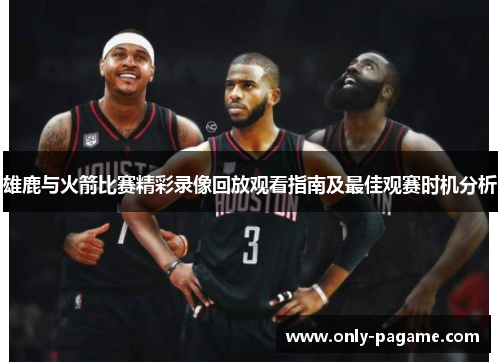 雄鹿与火箭比赛精彩录像回放观看指南及最佳观赛时机分析