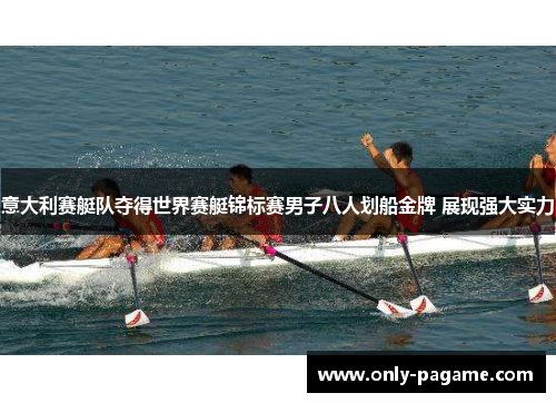 意大利赛艇队夺得世界赛艇锦标赛男子八人划船金牌 展现强大实力 意大利赛艇队夺得世界赛艇锦标赛男子八人划船金牌 展现强大实力