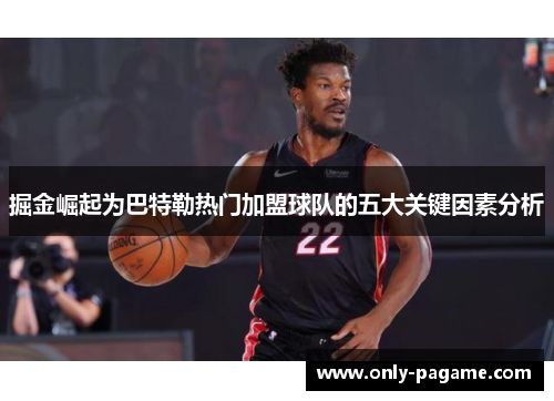 掘金崛起为巴特勒热门加盟球队的五大关键因素分析 掘金崛起为巴特勒热门加盟球队的五大关键因素分析