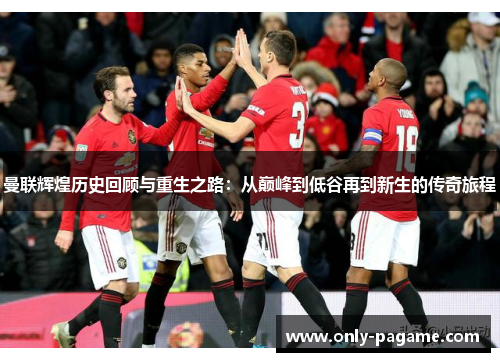 曼联辉煌历史回顾与重生之路:从巅峰到低谷再到新生的传奇旅程 曼联辉煌历史回顾与重生之路:从巅峰到低谷再到新生的传奇旅程