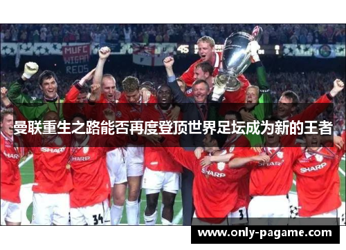 曼联重生之路能否再度登顶世界足坛成为新的王者 曼联重生之路能否再度登顶世界足坛成为新的王者