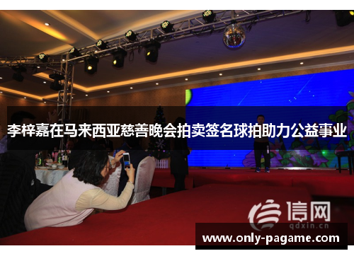 李梓嘉在马来西亚慈善晚会拍卖签名球拍助力公益事业 李梓嘉在马来西亚慈善晚会拍卖签名球拍助力公益事业