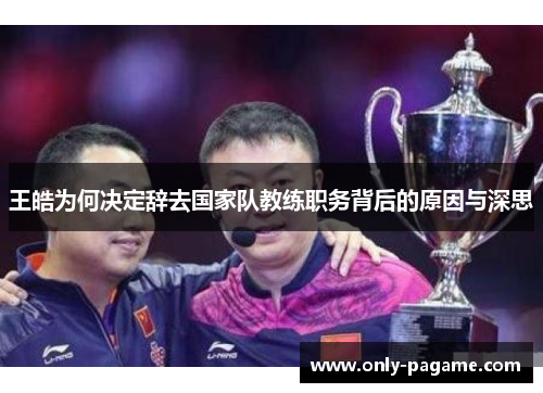 王皓为何决定辞去国家队教练职务背后的原因与深思