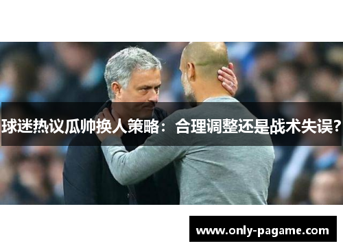 球迷热议瓜帅换人策略:合理调整还是战术失误? 球迷热议瓜帅换人策略:合理调整还是战术失误?