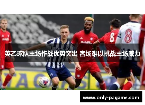 英乙球队主场作战优势突出 客场难以挑战主场威力 英乙球队主场作战优势突出 客场难以挑战主场威力