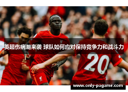 英超伤病潮来袭 球队如何应对保持竞争力和战斗力 英超伤病潮来袭 球队如何应对保持竞争力和战斗力
