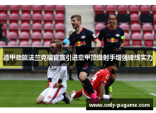 德甲劲旅法兰克福官宣引进意甲顶级射手增强锋线实力