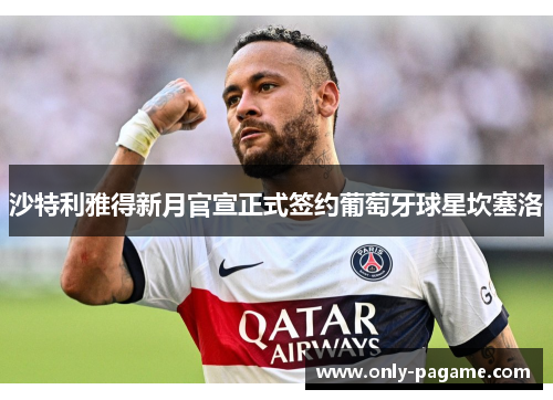 沙特利雅得新月官宣正式签约葡萄牙球星坎塞洛
