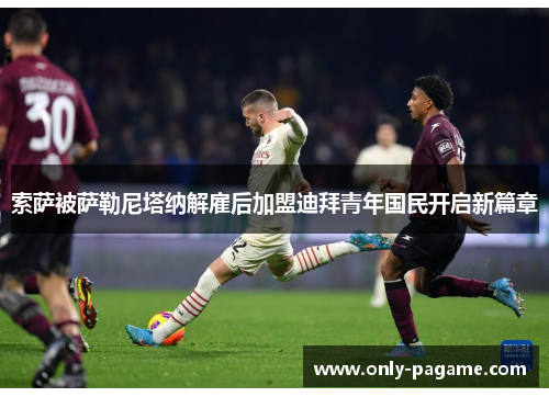 索萨被萨勒尼塔纳解雇后加盟迪拜青年国民开启新篇章