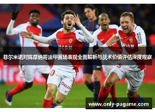 菲尔米诺对阵摩纳哥法甲赛场表现全面解析与战术价值评估深度观察
