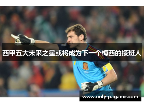 西甲五大未来之星或将成为下一个梅西的接班人