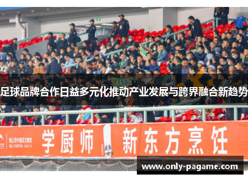 足球品牌合作日益多元化推动产业发展与跨界融合新趋势