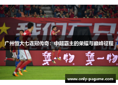 广州恒大七连冠传奇：中超霸主的荣耀与巅峰征程